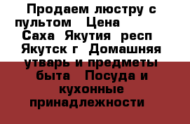 Продаем люстру с пультом › Цена ­ 7 000 - Саха (Якутия) респ., Якутск г. Домашняя утварь и предметы быта » Посуда и кухонные принадлежности   